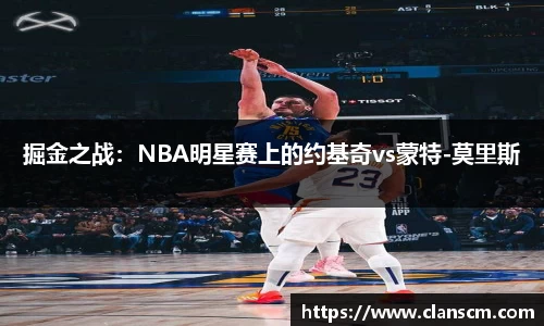 掘金之战：NBA明星赛上的约基奇vs蒙特-莫里斯