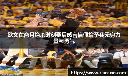 欧文在斋月绝杀时刻赛后感言信仰给予我无穷力量与勇气
