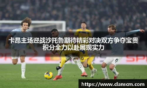 卡昂主场迎战沙托鲁期待精彩对决双方争夺宝贵积分全力以赴展现实力